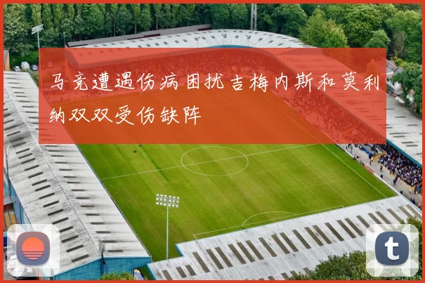 马竞遭遇伤病困扰吉梅内斯和莫利纳双双受伤缺阵
