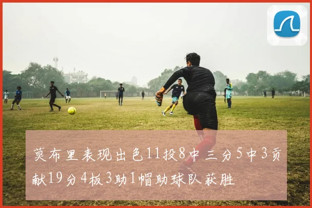 莫布里表现出色11投8中三分5中3贡献19分4板3助1帽助球队获胜