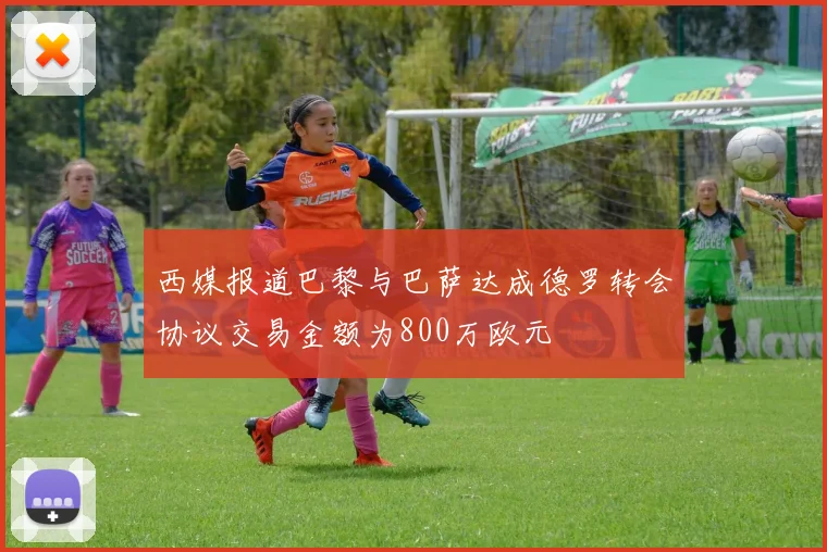 西媒报道巴黎与巴萨达成德罗转会协议交易金额为800万欧元