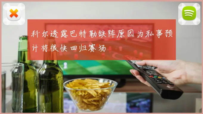 科尔透露巴特勒缺阵原因为私事预计将很快回归赛场