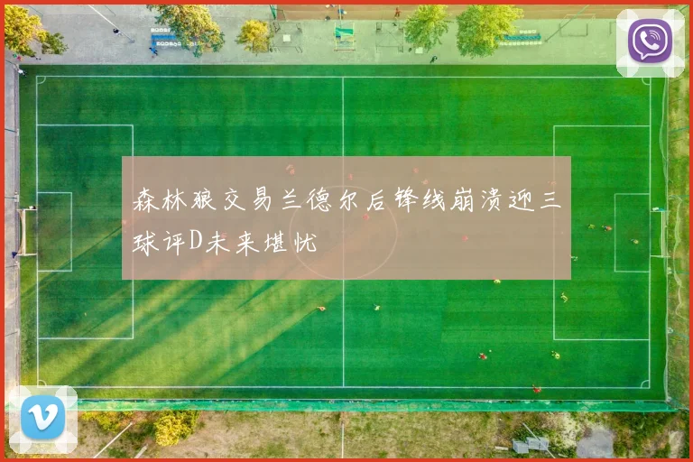 森林狼交易兰德尔后锋线崩溃迎三球评D未来堪忧