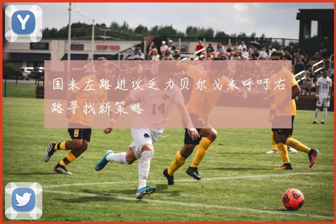 国米左路进攻乏力贝尔戈米呼吁右路寻找新策略