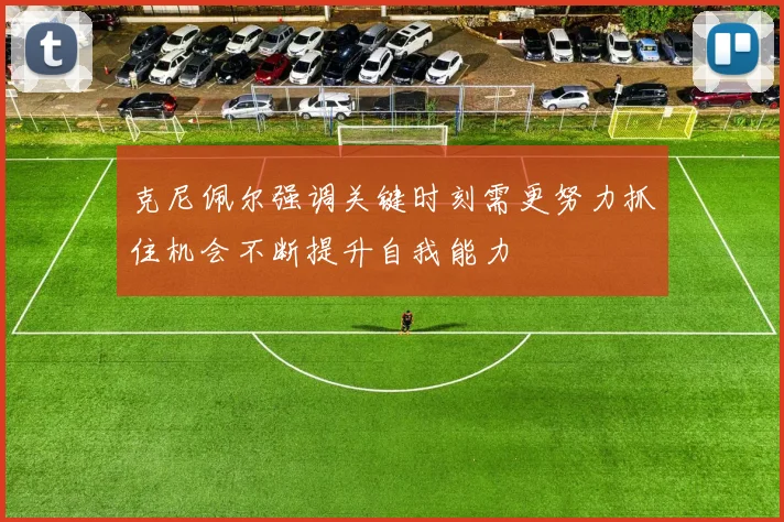 克尼佩尔强调关键时刻需更努力抓住机会不断提升自我能力