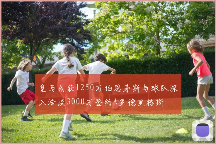 皇马或获1250万伯恩茅斯与球队深入洽谈3000万签约A罗德里格斯