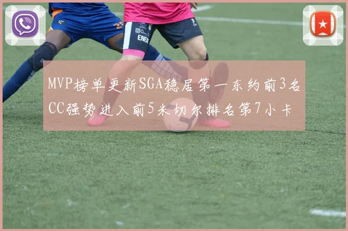 MVP榜单更新SGA稳居第一东约前3名CC强势进入前5米切尔排名第7小卡获提名